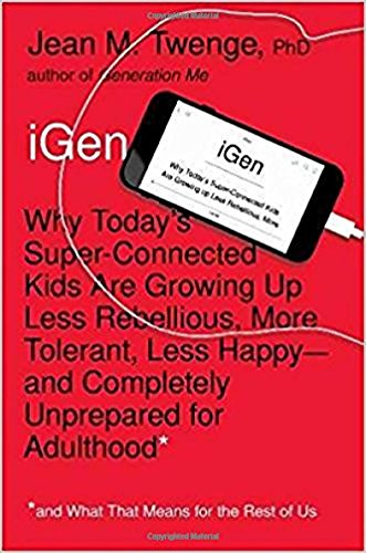 iGen: Why Today’s Super-Connected Kids Are Growing Up Less Rebellious, More Tolerant, Less Happy–and Completely Unprepared for Adulthood–and What That Means for the Rest of Us