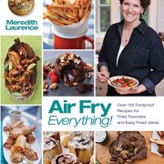 Air Fry Everything: Foolproof Recipes for Fried Favorites and Easy Fresh Ideas by Blue Jean Chef, Meredith Laurence (The Blue Jean Chef)
