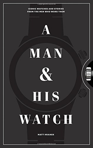 A Man and His Watch: Iconic Watches and Stories from the Men Who Wore Them